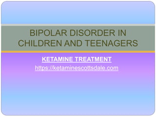 KETAMINE TREATMENT
https://ketaminescottsdale.com
BIPOLAR DISORDER IN
CHILDREN AND TEENAGERS
 