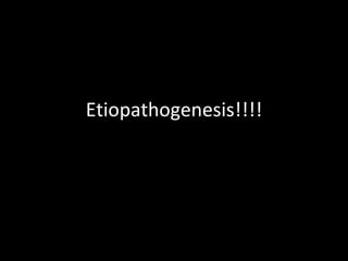 Etiopathogenesis!!!! 