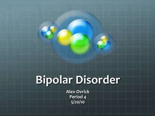 Bipolar Disorder Alex Ovrick Period 4 5/20/10 