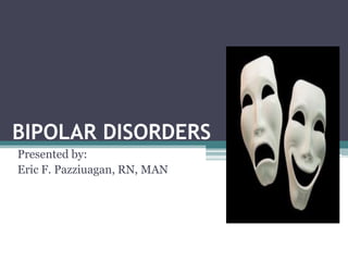 BIPOLAR DISORDERS
Presented by:
Eric F. Pazziuagan, RN, MAN
 