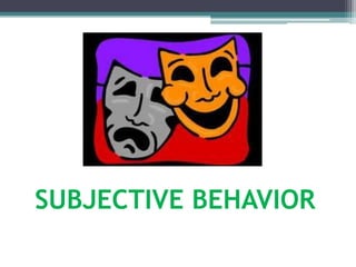 SUBJECTIVE BEHAVIOR
 