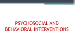 PSYCHOSOCIAL AND
BEHAVIORAL INTERVENTIONS
 
