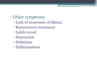 ▫ Other symptoms
  Lack of awareness of illness.
  Resistance to treatment
  Labile mood
  Depression
  Delusions
  Hallucinations
 