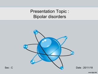 Presentation Topic :
Bipolar disorders
Sec : C Date : 20/11/18
 