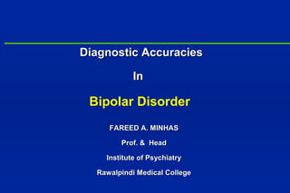 Diagnostic Accuracies
In

Bipolar Disorder
FAREED A. MINHAS
Prof. & Head
Institute of Psychiatry
Rawalpindi Medical College

 
