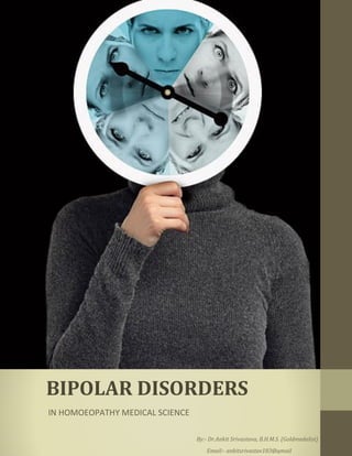 BIPOLAR DISORDERS
IN HOMOEOPATHY MEDICAL SCIENCE
By:- Dr.Ankit Srivastava, B.H.M.S. (Goldmedalist)
Email:- ankitsrivastav183@gmail
 