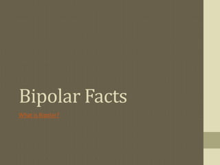 Bipolar Facts
What is Bipolar?
 