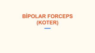BİPOLAR FORCEPS
(KOTER)
 