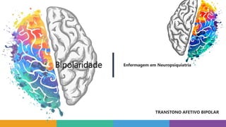 Bipolaridade Enfermagem em Neuropsiquiatria
TRANSTONO AFETIVO BIPOLAR
 