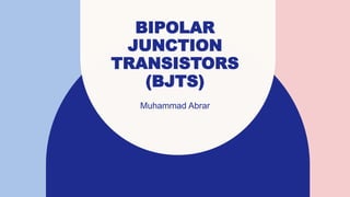 BIPOLAR
JUNCTION
TRANSISTORS
(BJTS)
Muhammad Abrar​
 