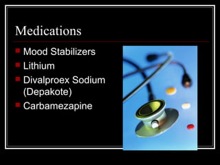 Medications
 Mood Stabilizers
 Lithium
 Divalproex Sodium
(Depakote)
 Carbamezapine
 