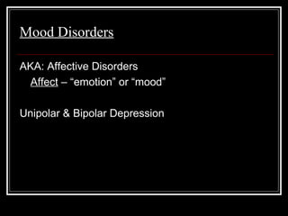 Mood Disorders
AKA: Affective Disorders
Affect – “emotion” or “mood”
Unipolar & Bipolar Depression
 