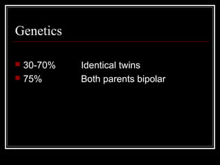 Genetics
 30-70% Identical twins
 75% Both parents bipolar
 