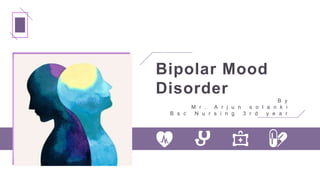 Bipolar Mood
Disorder
B y
M r . A r j u n s o l a n k i
B s c N u r s i n g 3 r d y e a r
 