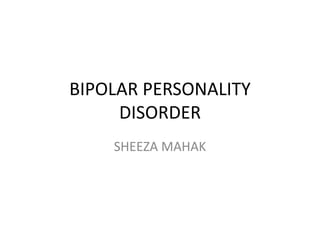 BIPOLAR PERSONALITY
DISORDER
SHEEZA MAHAK
 