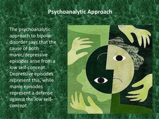 Psychoanalytic Approach <ul><li>The psychoanalytic approach to bipolar disorder says that the cause of both manic/depressi...
