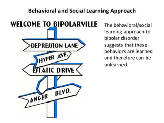 Behavioral and Social Learning Approach <ul><li>The behavioral/social learning approach to bipolar disorder suggests that ...
