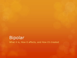 Bipolar
What it is, How it affects, and How it’s treated
 