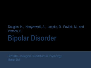 Douglas, H., Hanyzewski, A., Loepke, D., Pavlick, M., and
Watson, B.




PSY/340 – Biological Foundations of Psychology
Manon Doll
 