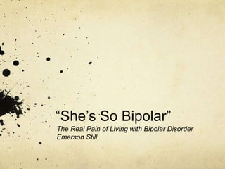 “She’s So Bipolar”
The Real Pain of Living with Bipolar Disorder
Emerson Still
 