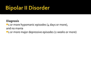 Diagnosis
1 or more hypomanic episodes (4 days or more),
and no mania
1 or more major depressive episodes (2 weeks or more)
 