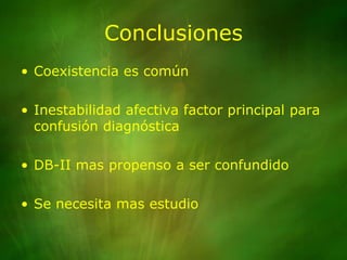 ConclusionesCoexistencia es comúnInestabilidad afectiva factor principal para confusión diagnósticaDB-II mas propenso a ser confundidoSe necesita mas estudio