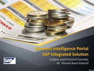 Business Intelligence Portal 
SAP Integrated Solution 
Insights and Practical Example 
By Ahmed Rami Elsherif 
 