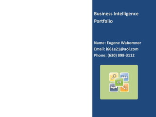 Business Intelligence Portfolio Name: Eugene Wabomnor Email: i661e21@aol.com Phone: (630) 898-3112 