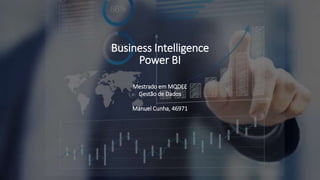 Business Intelligence
Power BI
Mestrado em MQDEE
Gestão de Dados
Manuel Cunha, 46971