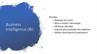 Business
Intelligence (BI)
Permite:
• Redução de custos
• Mais e melhor informação
• Melhores decisões
• Suporte para avaliação dos objetivos
• Melhor desempenho empresarial