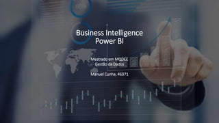 Business Intelligence
Power BI
Mestrado em MQDEE
Gestão de Dados
Manuel Cunha, 46971
 