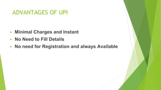 ADVANTAGES OF UPI
▶ Minimal Charges and Instant
▶ No Need to Fill Details
▶ No need for Registration and always Available
 