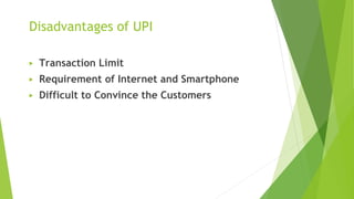 Disadvantages of UPI
▶ Transaction Limit
▶ Requirement of Internet and Smartphone
▶ Difficult to Convince the Customers
 
