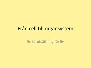 Från cell till organsystem

    En förutsättning för liv
 