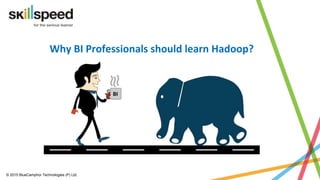 Slide ‹#›© 2015 BlueCamphor Technologies (P) Ltd. www.skillspeed.com
Hadoop for Business
Intelligence Professionals
 