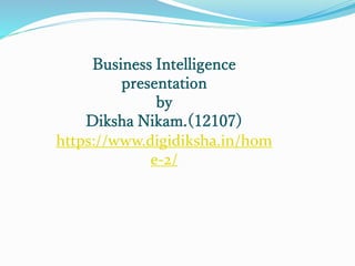 Business Intelligence
presentation
by
Diksha Nikam.(12107)
https://www.digidiksha.in/hom
e-2/
 