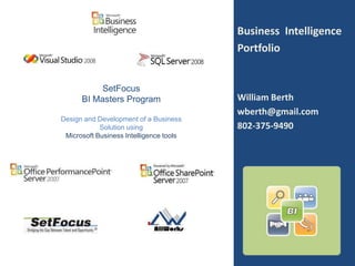 Business Intelligence
                                         Portfolio


           SetFocus
      BI Masters Program                 William Berth
                                         wberth@gmail.com
Design and Development of a Business
            Solution using               802-375-9490
 Microsoft Business Intelligence tools
 