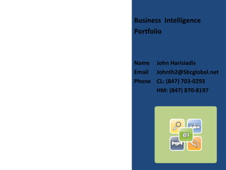 Business Intelligence
Portfolio



Name John Harisiadis
Email Johnth2@Sbcglobal.net
Phone CL: (847) 703-0293
      HM: (847) 870-8197
 