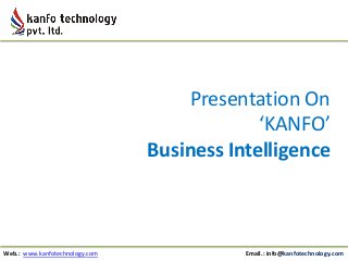Presentation On
‘KANFO’
Business Intelligence

Web.: www.kanfotechnology.com

Email.: info@kanfotechnology.com

 