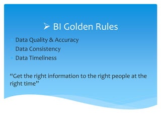  BI Golden Rules
• Data Quality & Accuracy
• Data Consistency
• Data Timeliness
“Get the right information to the right people at the
right time”
 