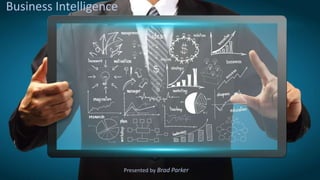 Business Intelligence
Presented by Brad Parker
 