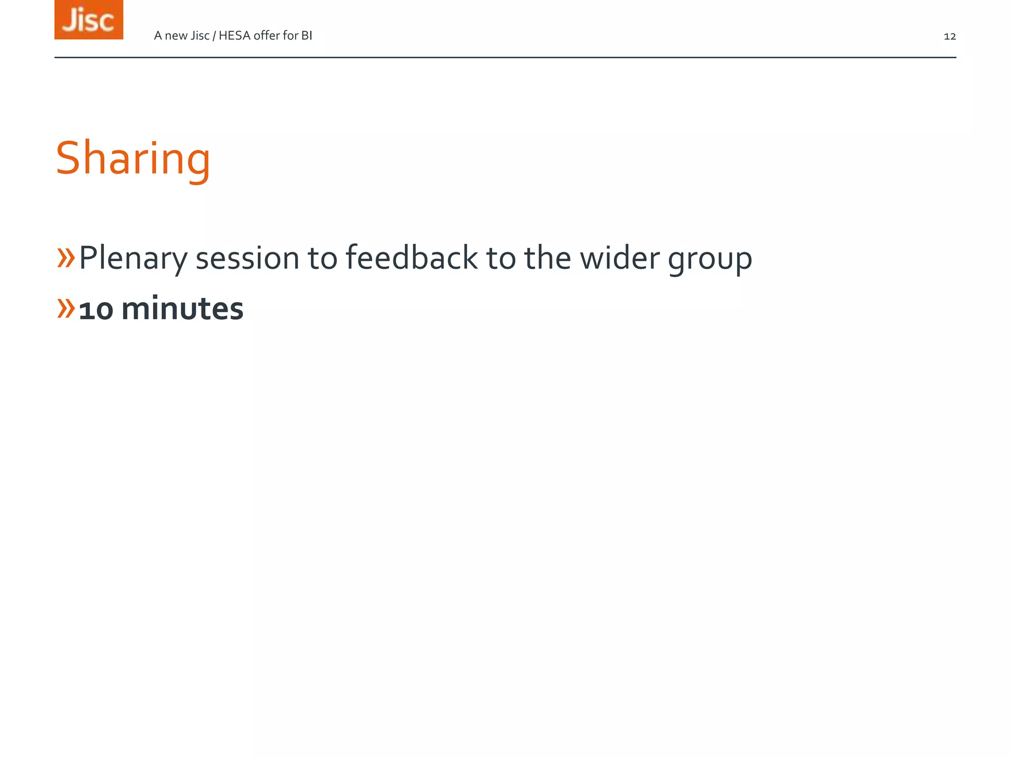 Sharing
»Plenary session to feedback to the wider group
»10 minutes
A new Jisc / HESA offer for BI 12
 