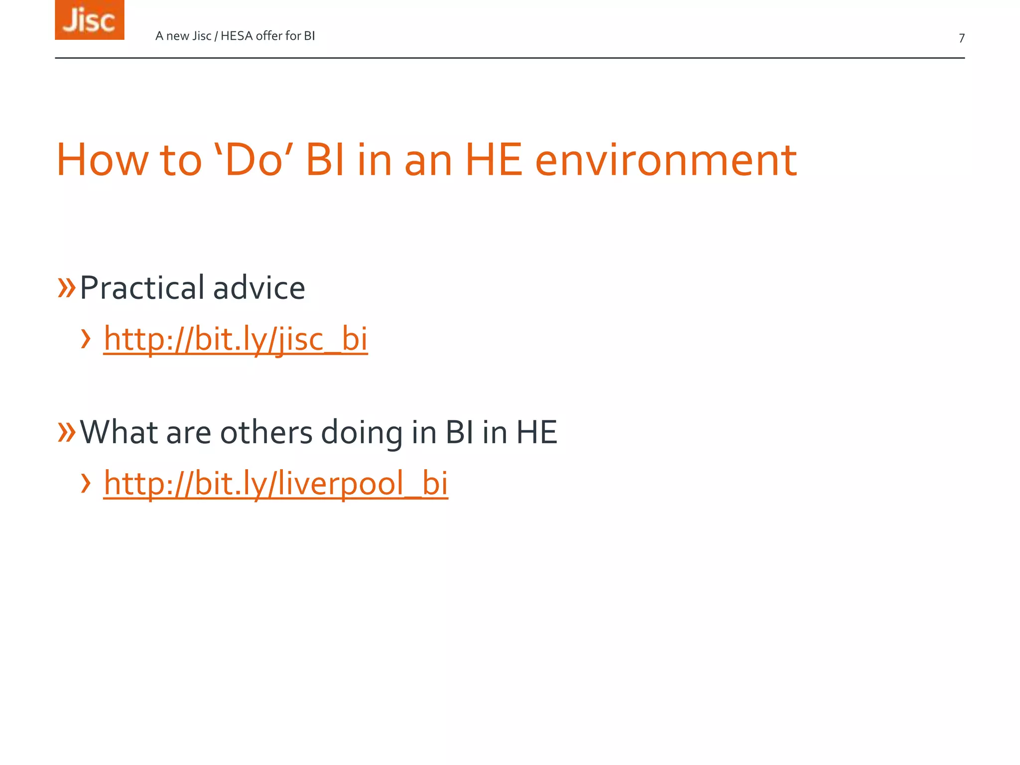 How to ‘Do’ BI in an HE environment
»Practical advice
› http://bit.ly/jisc_bi
»What are others doing in BI in HE
› http://bit.ly/liverpool_bi
A new Jisc / HESA offer for BI 7
 