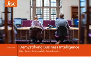 Myles Danson, Jonathan Waller,Teresa Tocewicz
15/04/2014 Demystifying Business Intelligence
 