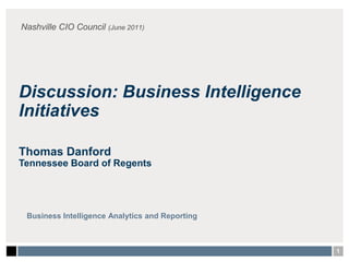 Nashville CIO Council (June 2011) Discussion: Business Intelligence Initiatives Thomas Danford Tennessee Board of Regents Business Intelligence Analytics and Reporting 1 