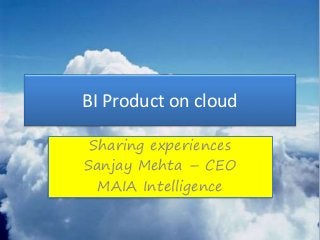 BI Product on cloud
Sharing experiences
Sanjay Mehta – CEO
MAIA Intelligence
 