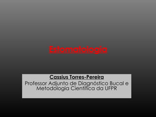 Estomatologia Cassius Torres-Pereira Professor Adjunto de Diagnóstico Bucal e Metodologia Científica da  UFPR 