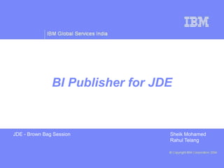 JDE - Brown Bag Session Sheik Mohamed
Rahul Telang
BI Publisher for JDE
 