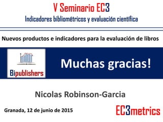 V Seminario EC3
Indicadores bibliométricos y evaluación científica
Muchas gracias!
Granada, 12 de junio de 2015 EC3metrics...