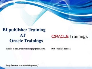 BI publisher Training
AT
Oracle Trainings
Email: inbox.oracletrainings@gmail.com IND: +91 8121 020 111
http://www.oracletrainings.com/
 